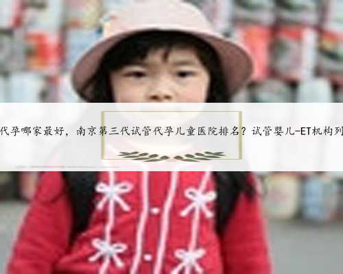 苏州代孕哪家最好，南京第三代试管代孕儿童医院排名？试管婴儿-ET机构列表？