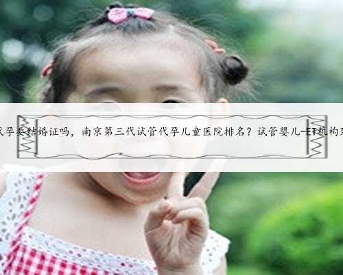 苏州代孕要结婚证吗，南京第三代试管代孕儿童医院排名？试管婴儿-ET机构列表